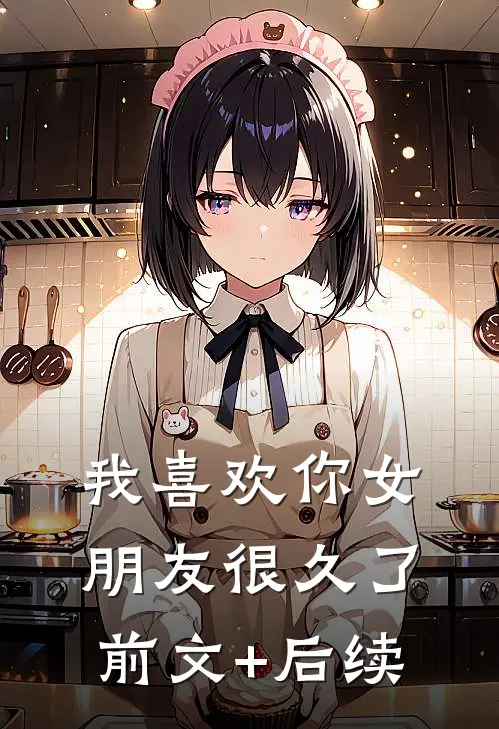 我喜欢你女朋友很久了前文+后续