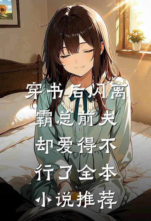 穿书后闪离，霸总前夫却爱得不行了全本小说推荐