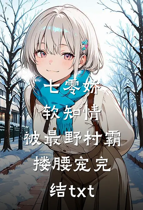 七零娇软知情，被最野村霸搂腰宠完结txt