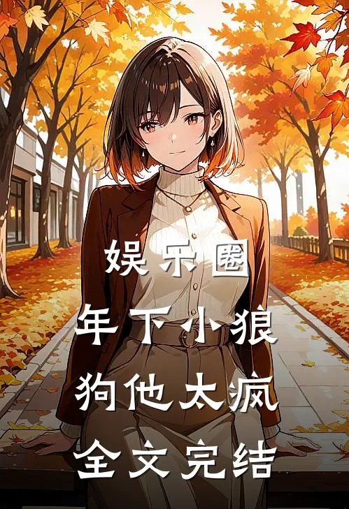 娱乐圈：年下小狼狗他太疯全文完结
