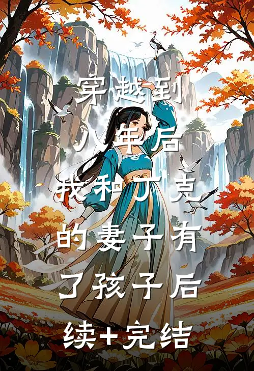 穿越到八年后，我和丁克的妻子有了孩子后续+完结