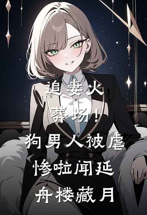 追妻火葬场！狗男人被虐惨啦闻延舟楼藏月