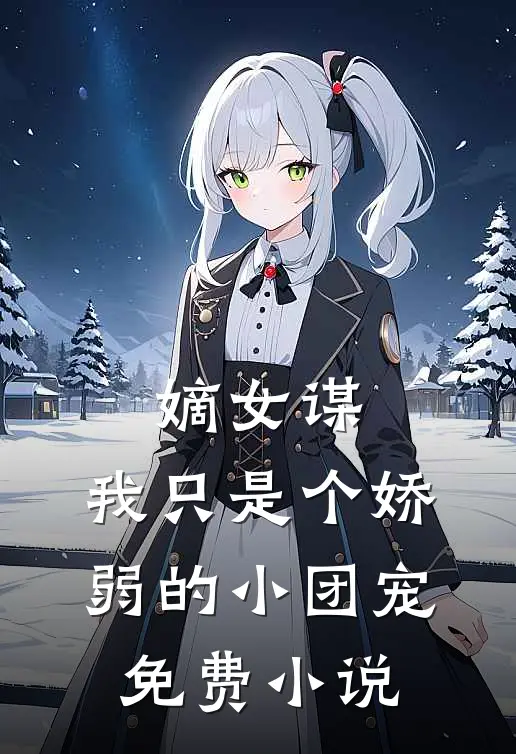 嫡女谋：我只是个娇弱的小团宠免费小说