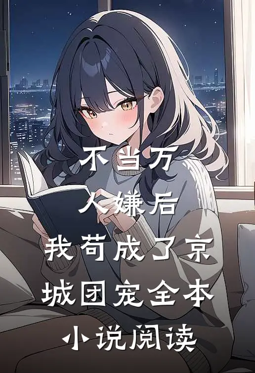 不当万人嫌后，我苟成了京城团宠全本小说阅读