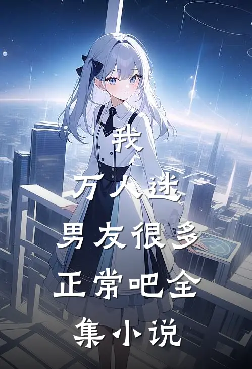 我，万人迷，男友很多正常吧全集小说