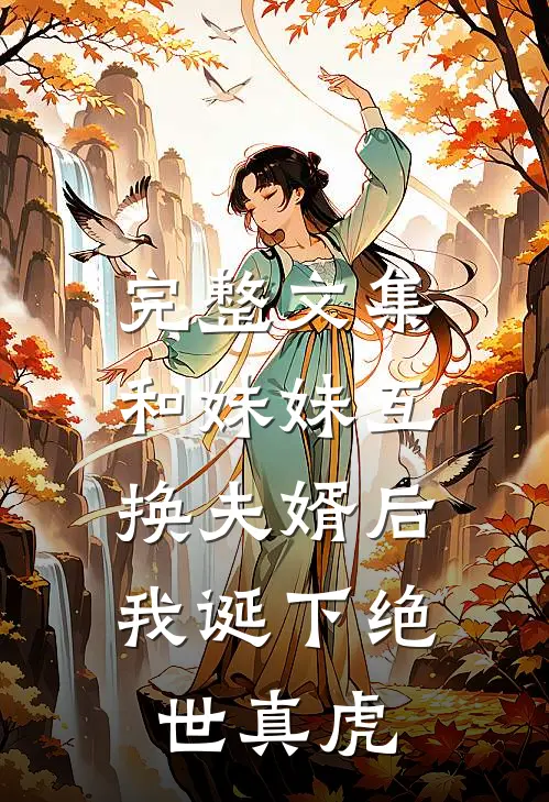 完整文集和妹妹互换夫婿后，我诞下绝世真虎