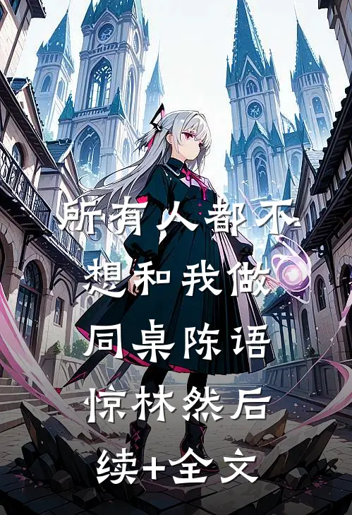 所有人都不想和我做同桌陈语惊林然后续+全文