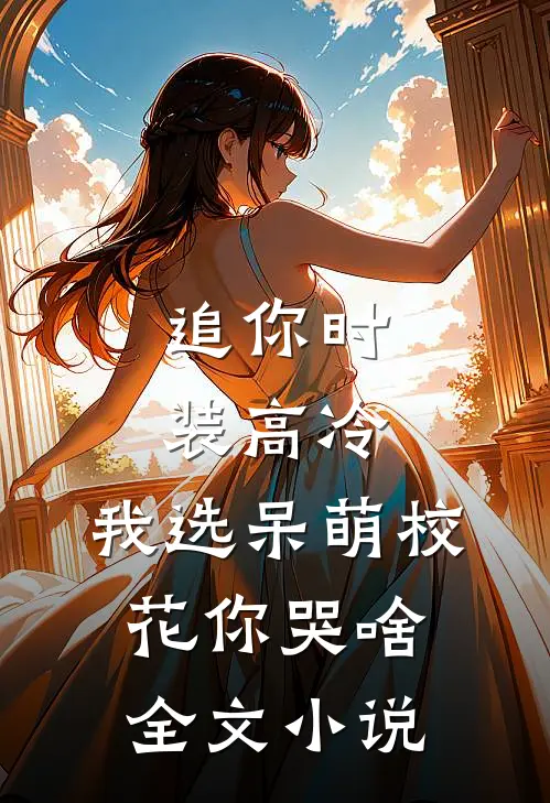 追你时装高冷，我选呆萌校花你哭啥全文小说