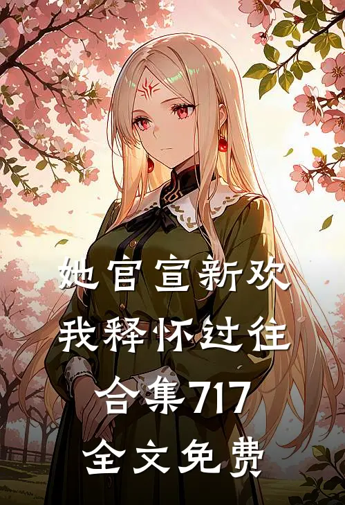 她官宣新欢，我释怀过往合集717全文免费