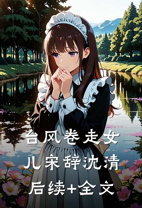 台风卷走女儿宋辞沈清后续+全文