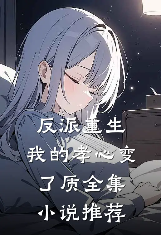 反派重生，我的孝心变了质全集小说推荐