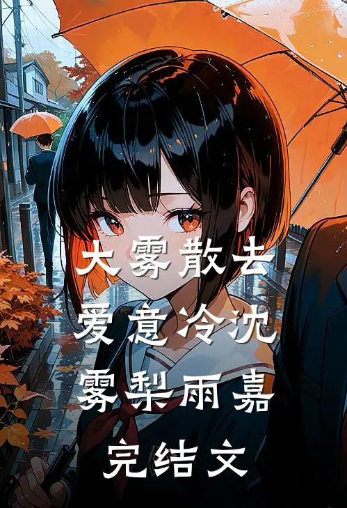 大雾散去，爱意冷沈雾梨雨嘉完结文