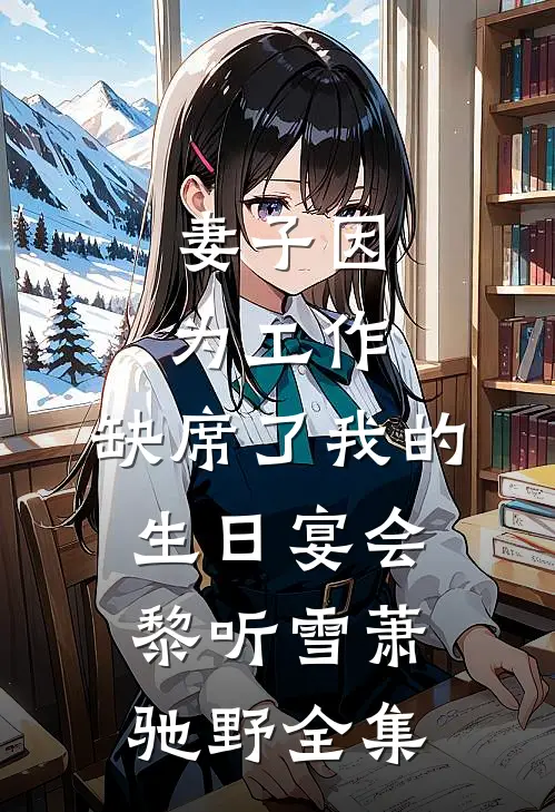 妻子因为工作，缺席了我的生日宴会黎听雪萧驰野全集