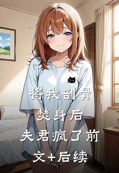 将我剖骨焚身后，夫君疯了前文+后续