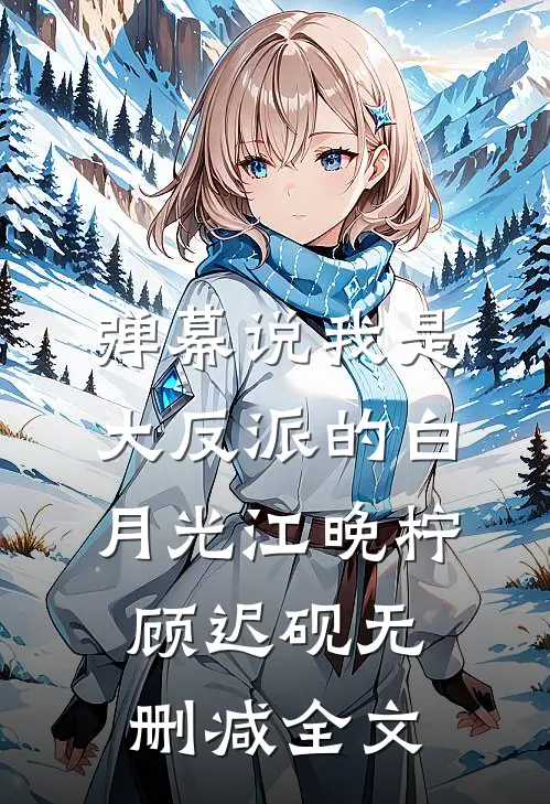 弹幕说我是大反派的白月光江晚柠顾迟砚无删减全文