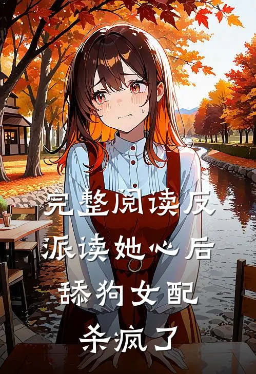 完整阅读反派读她心后，舔狗女配杀疯了