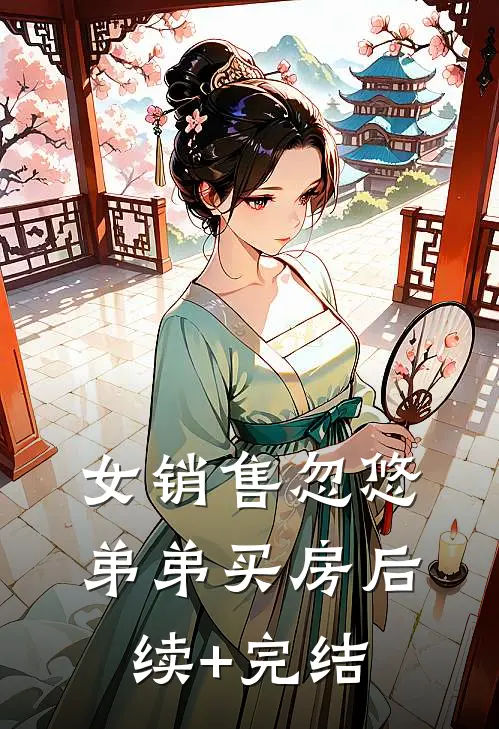 女销售忽悠弟弟买房后续+完结