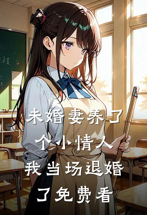 未婚妻养了个小情人，我当场退婚了免费看
