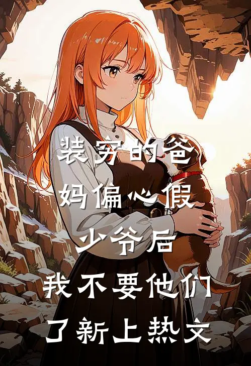 装穷的爸妈偏心假少爷后，我不要他们了新上热文