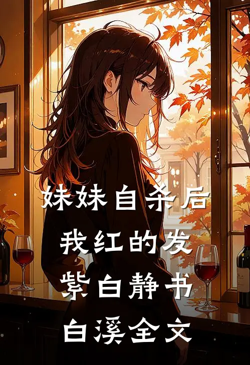 妹妹自杀后，我红的发紫白静书白溪全文