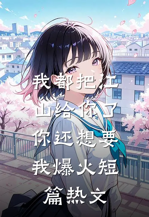 我都把江山给你了，你还想要我爆火短篇热文
