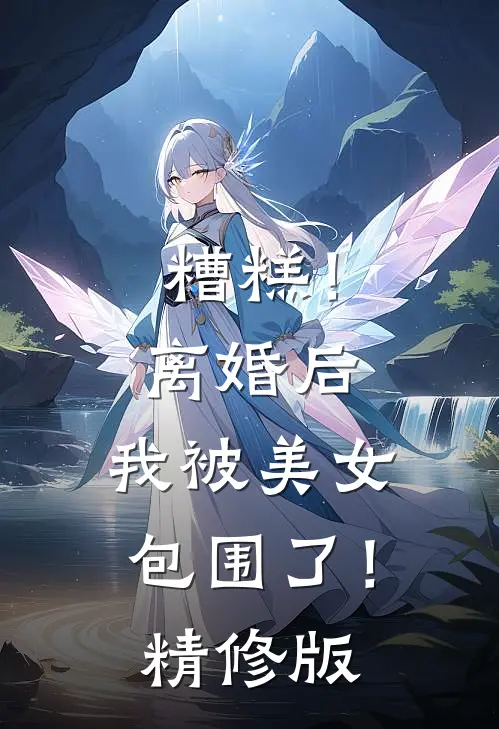 糟糕!离婚后,我被美女包围了!精修版免费阅读