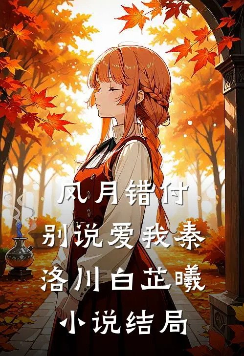 风月错付，别说爱我秦洛川白芷曦小说结局