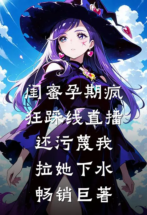 闺蜜孕期疯狂踩线直播，还污蔑我拉她下水畅销巨著