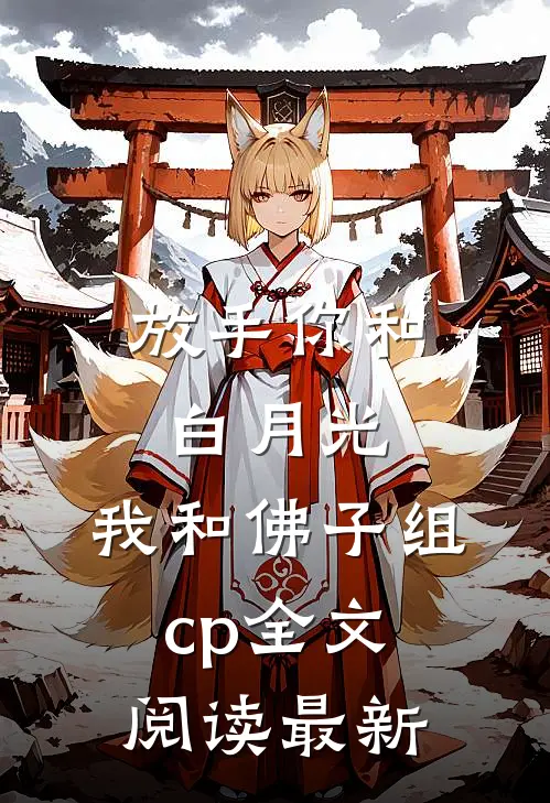 放手你和白月光，我和佛子组cp全文阅读最新