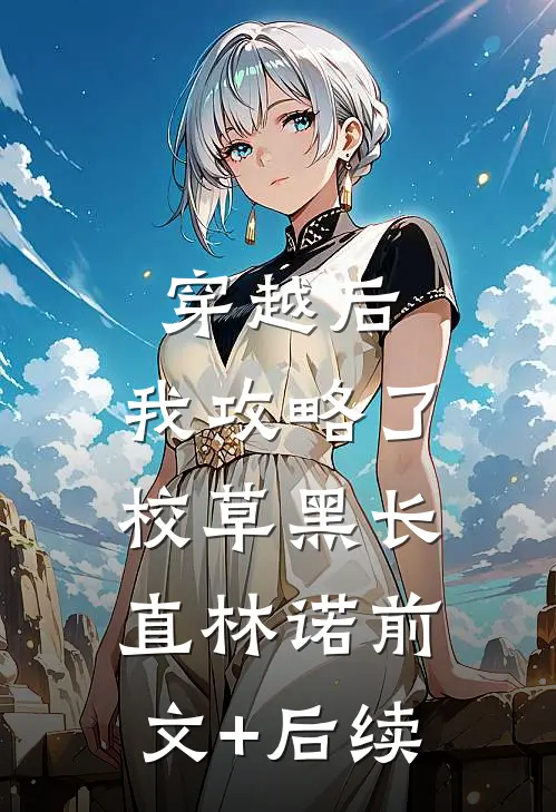 穿越后，我攻略了校草黑长直林诺前文+后续