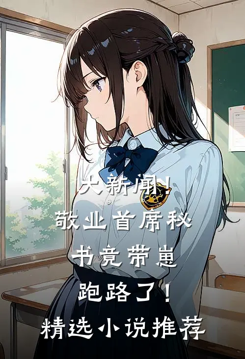 大新闻！敬业首席秘书竟带崽跑路了！精选小说推荐