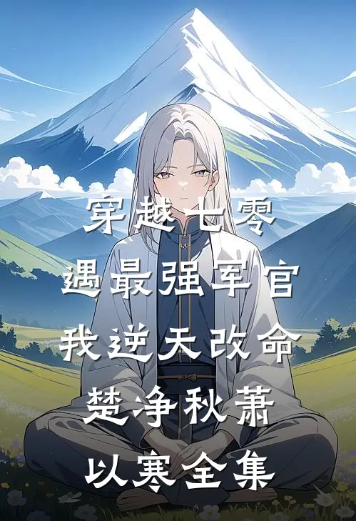 穿越七零，遇最强军官我逆天改命楚净秋萧以寒全集
