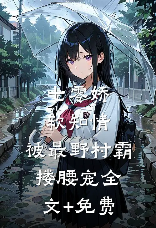 七零娇软知情，被最野村霸搂腰宠全文+免费