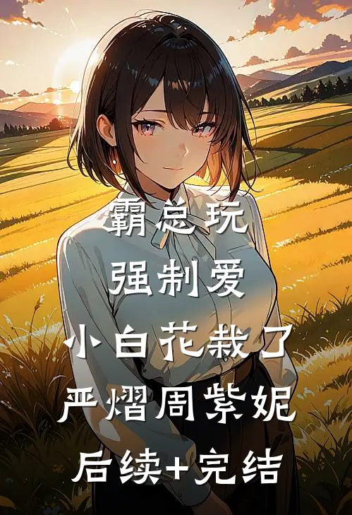 霸总玩强制爱，小白花栽了严熠周紫妮后续+完结