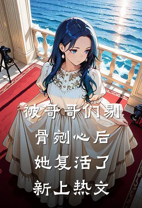 被哥哥们剔骨剜心后，她复活了新上热文
