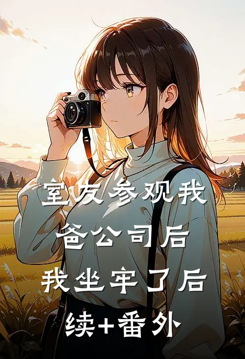 室友参观我爸公司后，我坐牢了后续+番外
