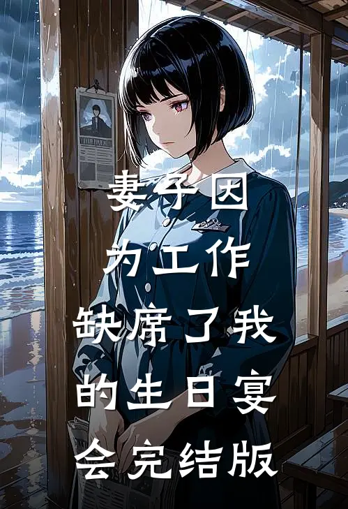 妻子因为工作，缺席了我的生日宴会完结版