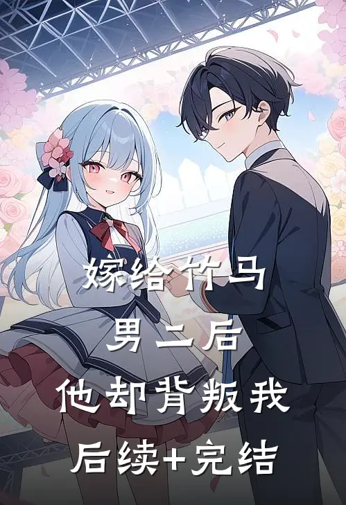 嫁给竹马男二后，他却背叛我后续+完结