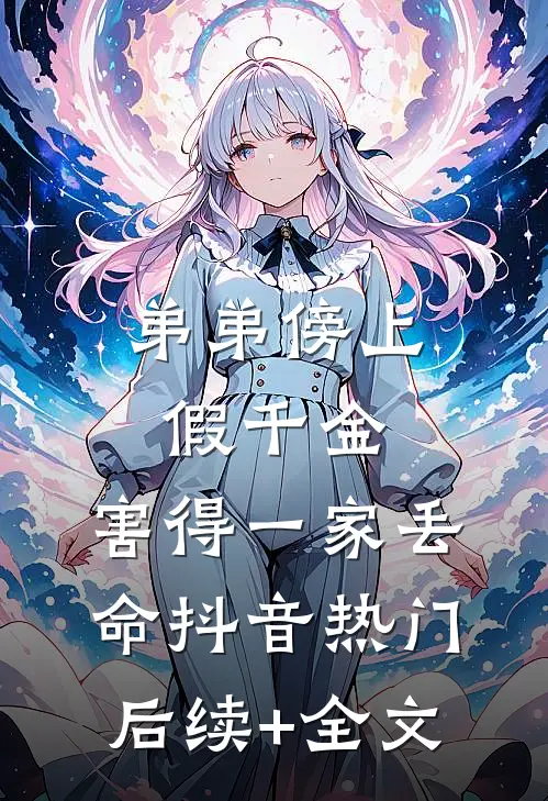 弟弟傍上假千金，害得一家丢命抖音热门后续+全文