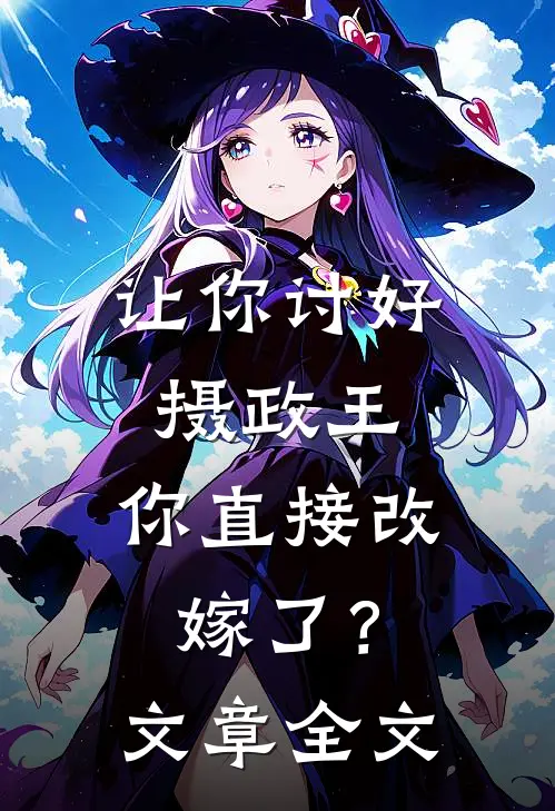 让你讨好摄政王,你直接改嫁了?文章全文免费阅读