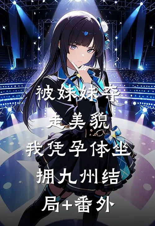 被妹妹夺走美貌，我凭孕体坐拥九州结局+番外