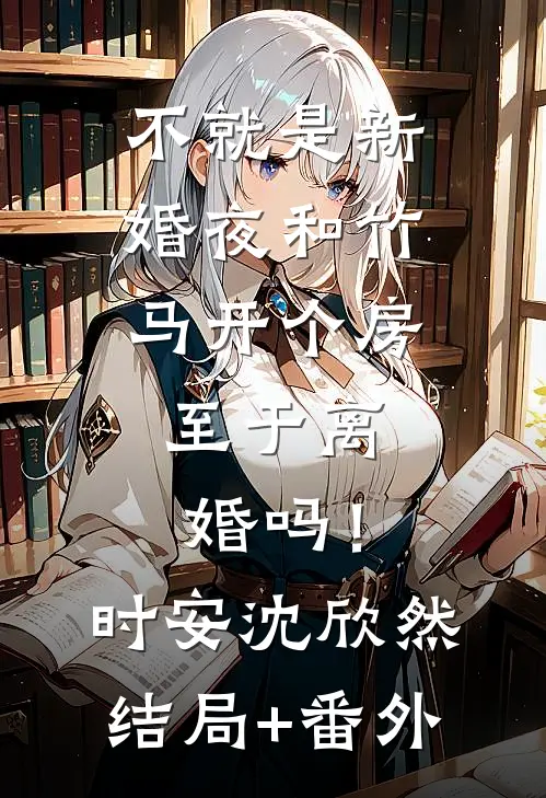 不就是新婚夜和竹马开个房，至于离婚吗！时安沈欣然结局+番外