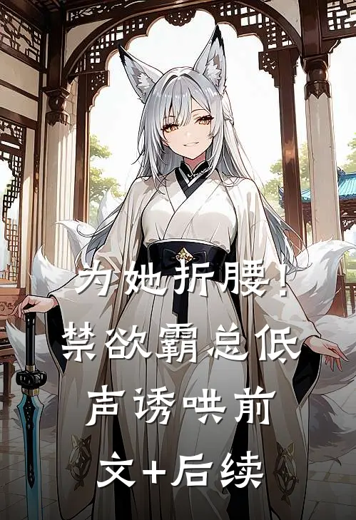 为她折腰！禁欲霸总低声诱哄前文+后续