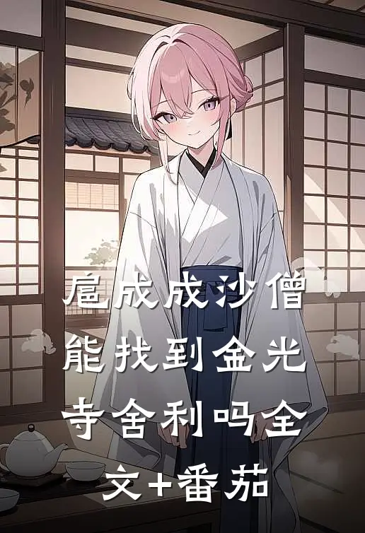 扈成成沙僧，能找到金光寺舍利吗全文+番茄