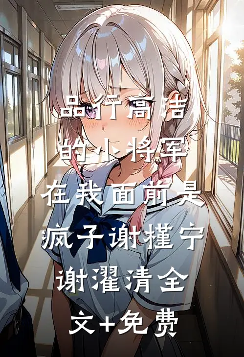 品行高洁的小将军，在我面前是疯子谢槿宁谢濯清全文+免费