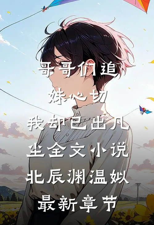 哥哥们追妹心切，我却已出凡尘全文小说北辰渊温姒最新章节