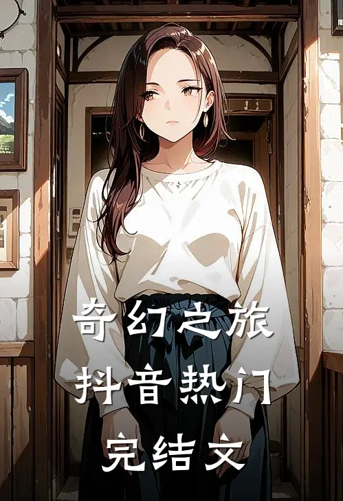 奇幻之旅抖音热门完结文