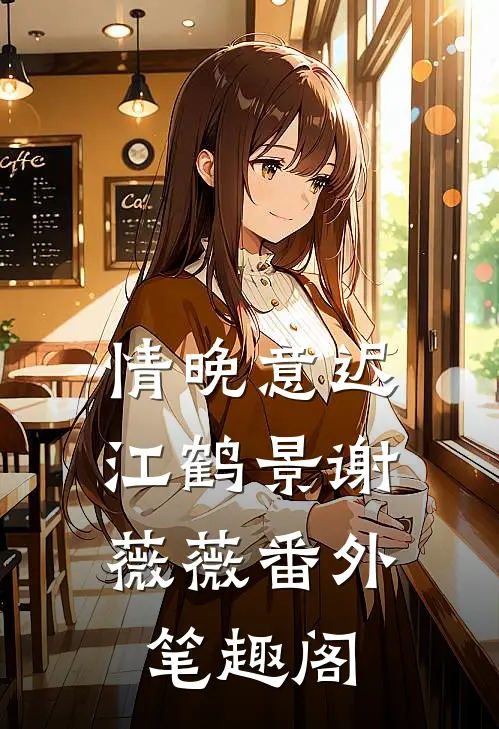 情晚意迟：江鹤景谢薇薇番外笔趣阁