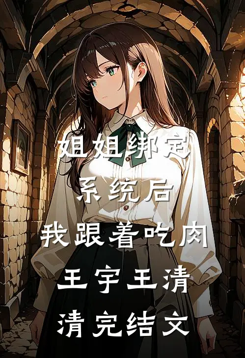 姐姐绑定系统后，我跟着吃肉王宇王清清完结文