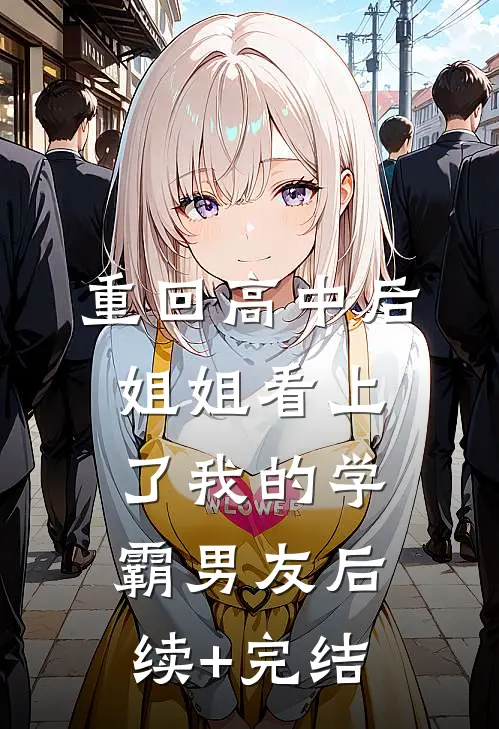 重回高中后，姐姐看上了我的学霸男友后续+完结
